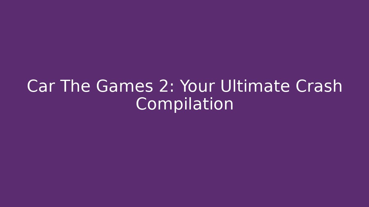 Car The Games 2: Your Ultimate Crash Compilation - Critter Realm