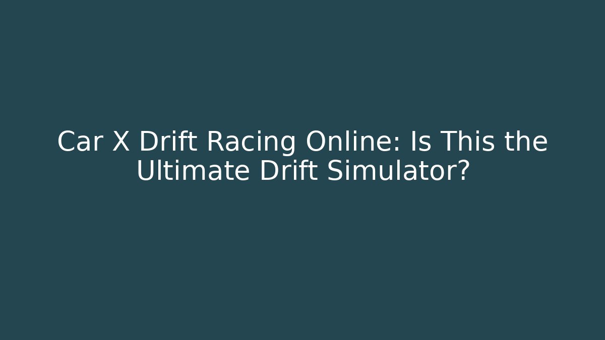 Car X Drift Racing Online: Is This the Ultimate Drift Simulator?