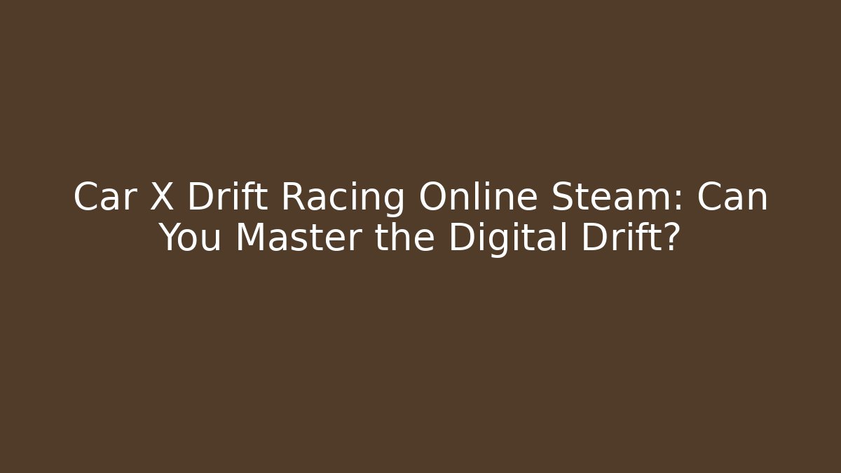 Car X Drift Racing Online Steam: Can You Master the Digital Drift?