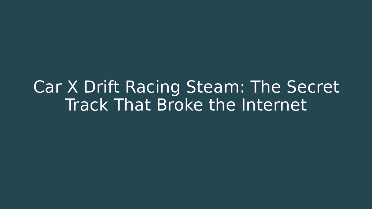 Car X Drift Racing Steam: The Secret Track That Broke the Internet
