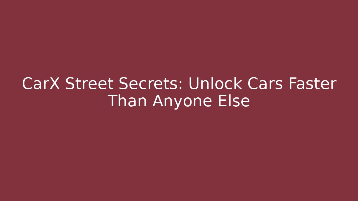 CarX Street Secrets: Unlock Cars Faster Than Anyone Else