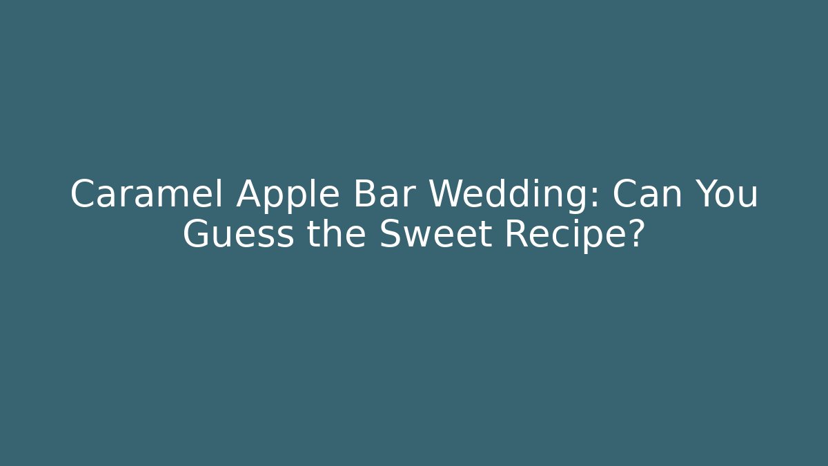 Caramel Apple Bar Wedding: Can You Guess the Sweet Recipe?