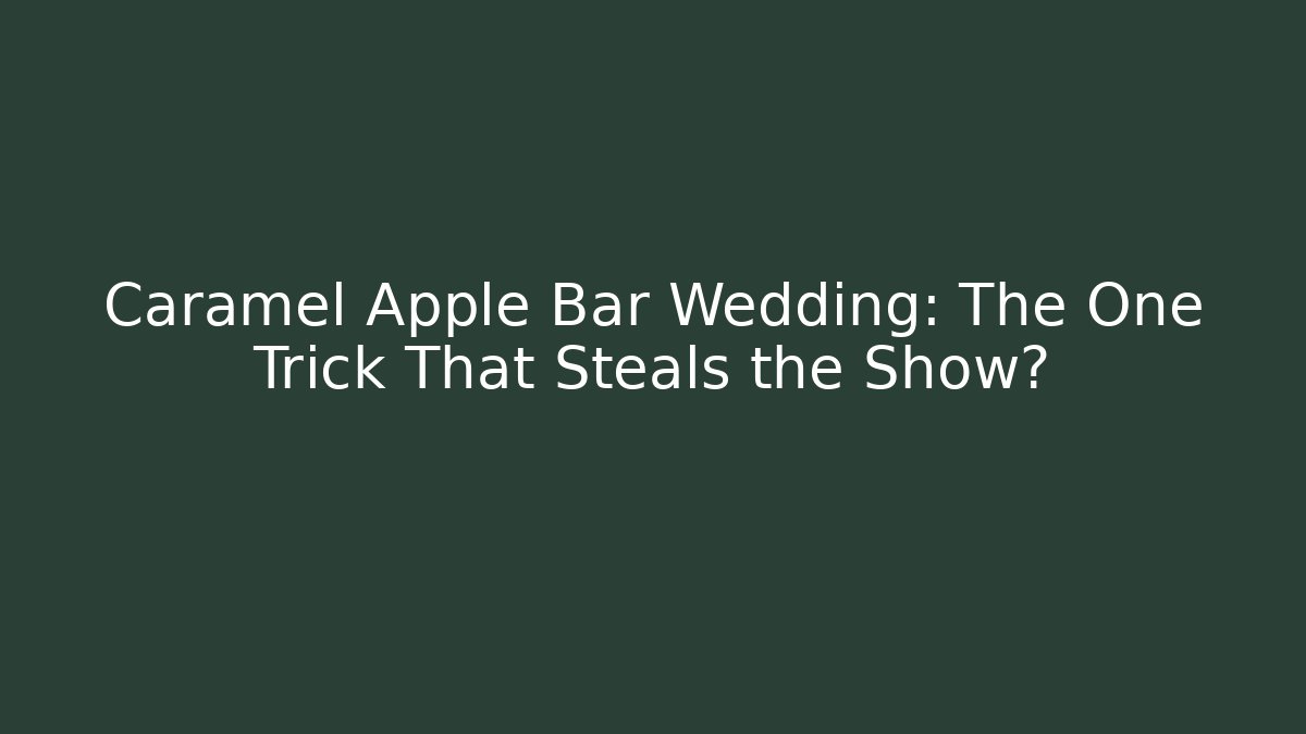 Caramel Apple Bar Wedding: The One Trick That Steals the Show?