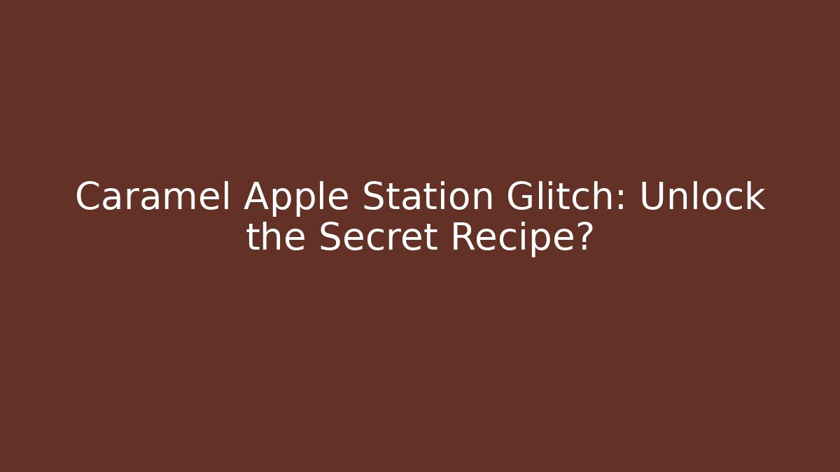 Caramel Apple Station Glitch: Unlock the Secret Recipe?