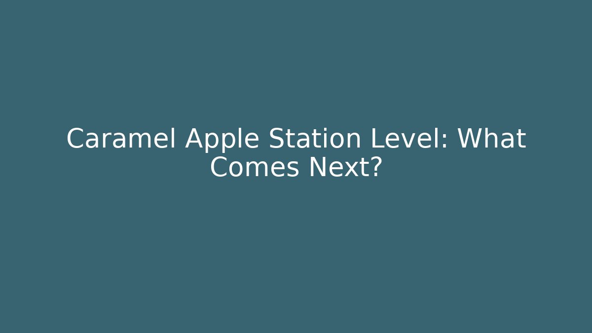 Caramel Apple Station Level: What Comes Next?
