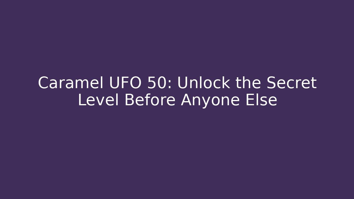 Caramel UFO 50: Unlock the Secret Level Before Anyone Else