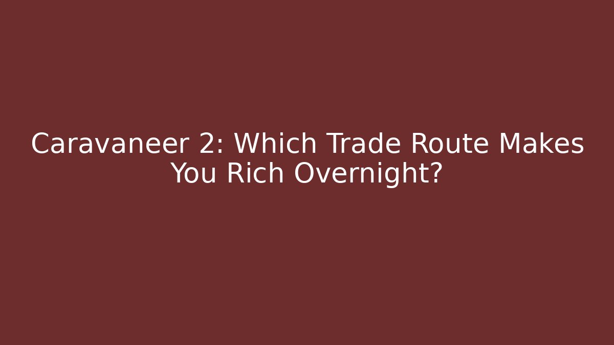 Caravaneer 2: Which Trade Route Makes You Rich Overnight?