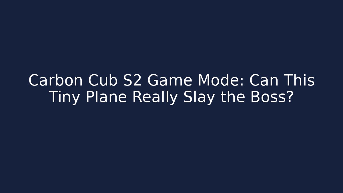 Carbon Cub S2 Game Mode: Can This Tiny Plane Really Slay the Boss?