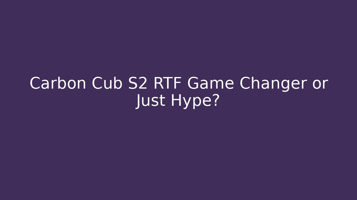 Carbon Cub S2 RTF Game Changer or Just Hype?