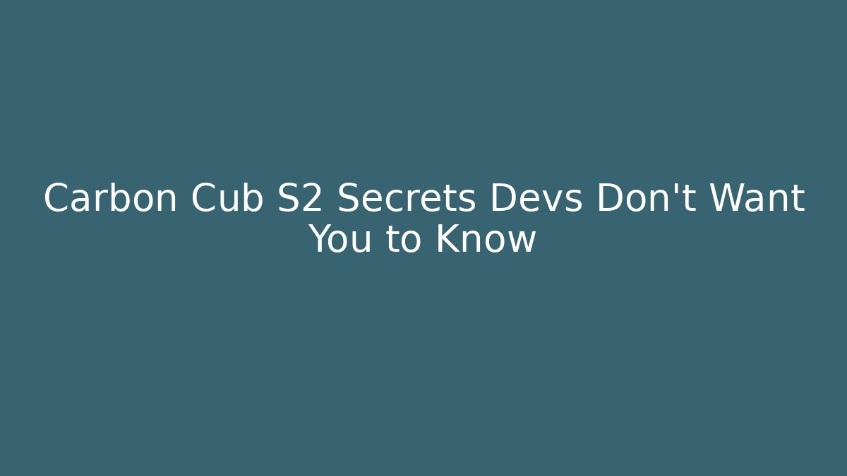 Carbon Cub S2 Secrets Devs Don't Want You to Know
