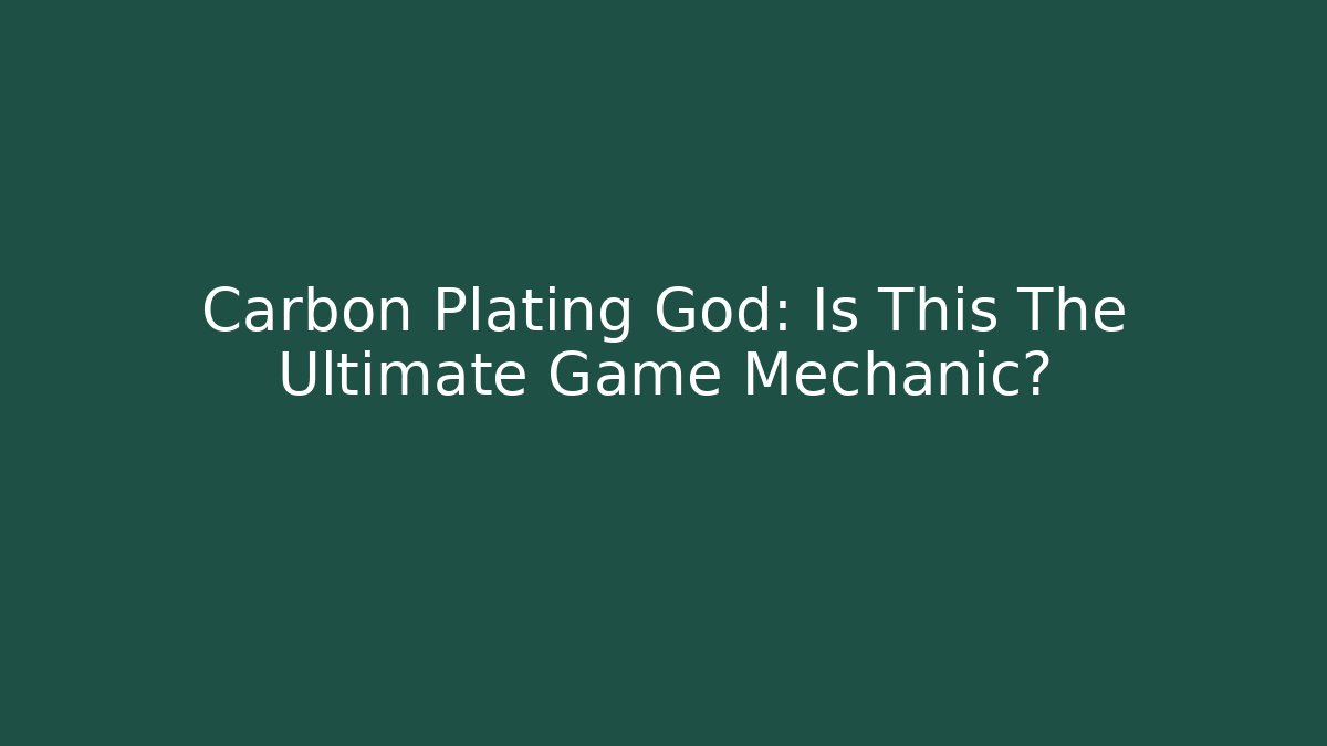 Carbon Plating God: Is This The Ultimate Game Mechanic?
