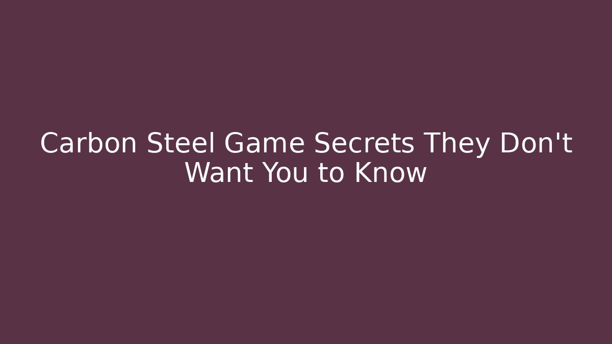 Carbon Steel Game Secrets They Don't Want You to Know