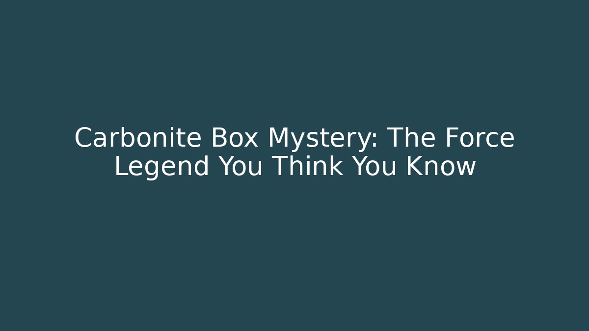 Carbonite Box Mystery: The Force Legend You Think You Know