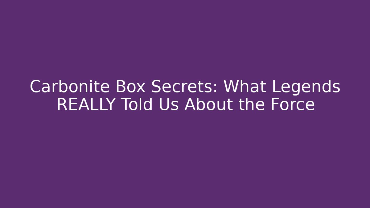 Carbonite Box Secrets: What Legends REALLY Told Us About the Force