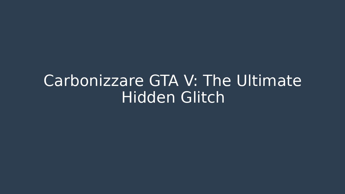 Carbonizzare GTA V: The Ultimate Hidden Glitch
