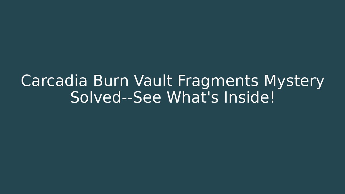 Carcadia Burn Vault Fragments Mystery Solved—See What’s Inside!