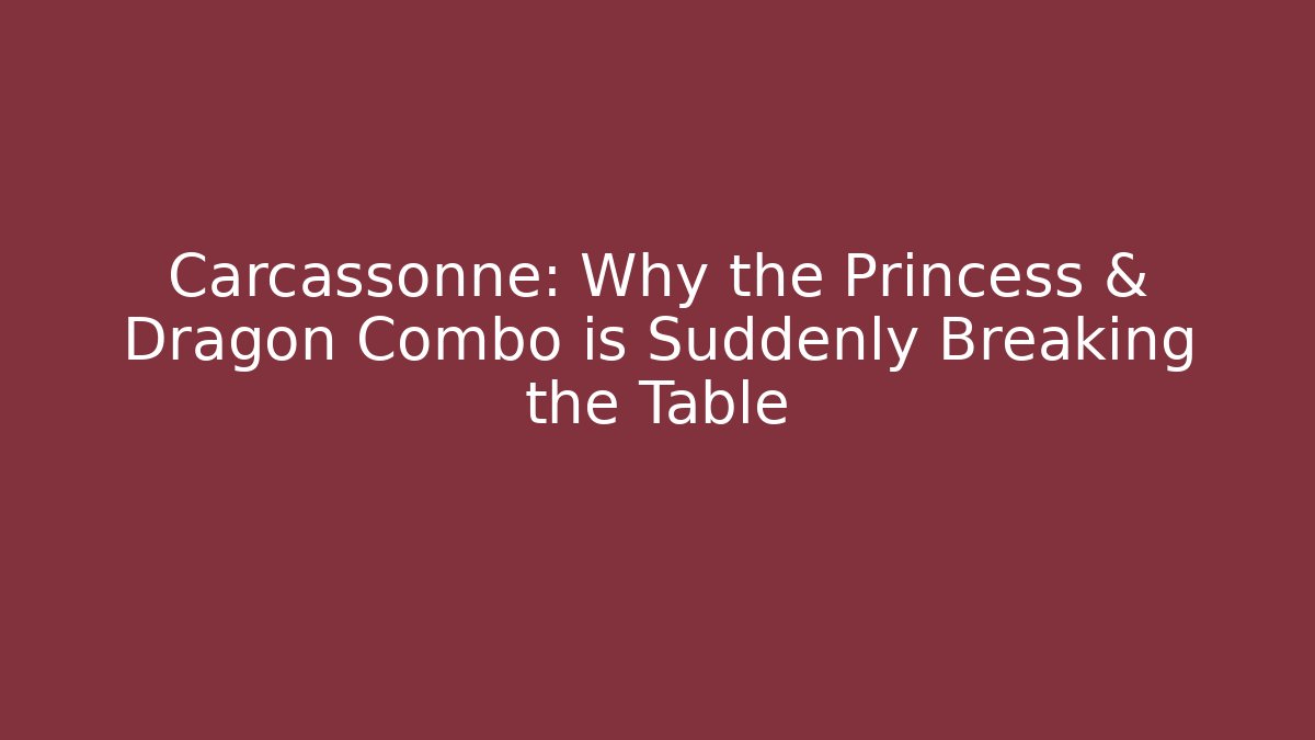 Carcassonne: Why the Princess & Dragon Combo is Suddenly Breaking the Table
