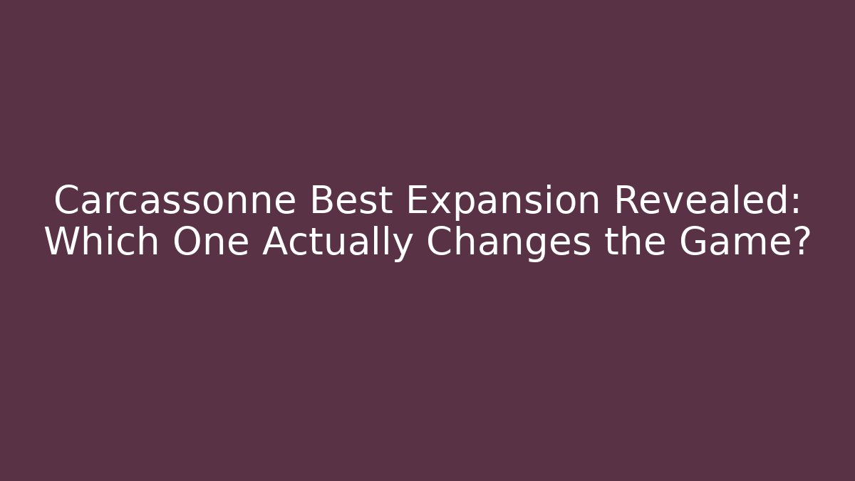 Carcassonne Best Expansion Revealed: Which One Actually Changes the Game?