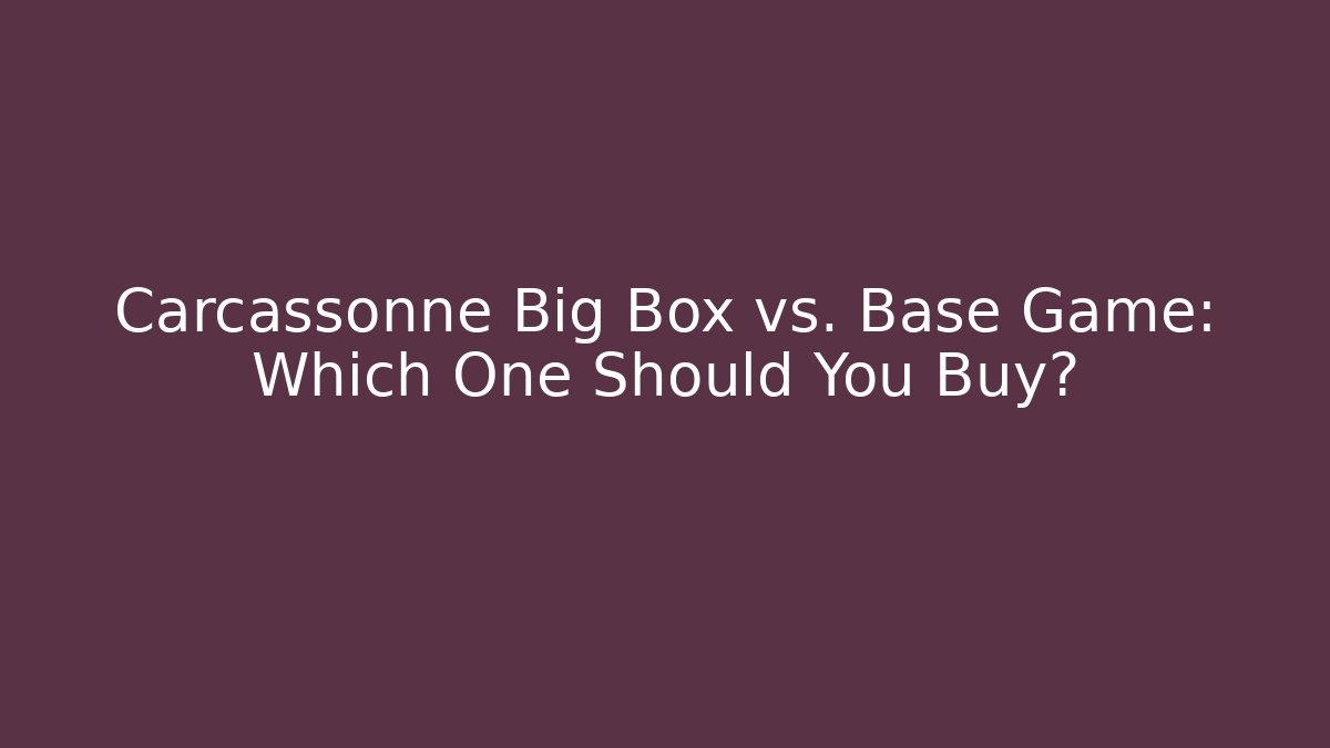 Carcassonne Big Box vs. Base Game: Which One Should You Buy?