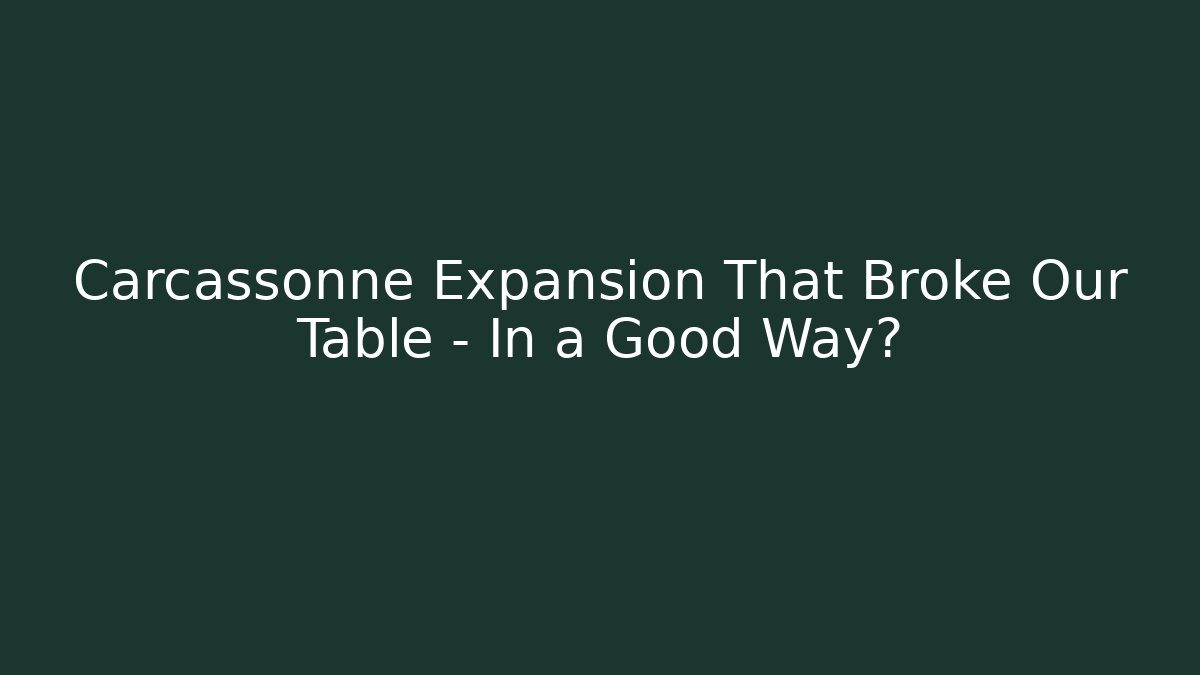 Carcassonne Expansion That Broke Our Table – In a Good Way?