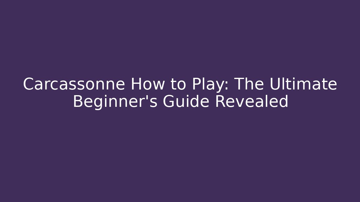 Carcassonne How to Play: The Ultimate Beginner’s Guide Revealed