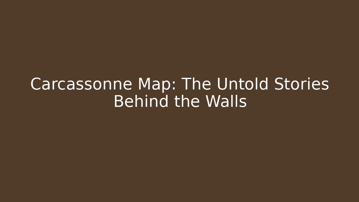 Carcassonne Map: The Untold Stories Behind the Walls