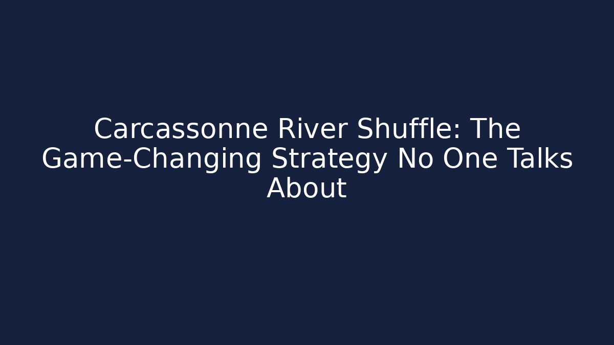 Carcassonne River Shuffle: The Game-Changing Strategy No One Talks About - Critter Realm