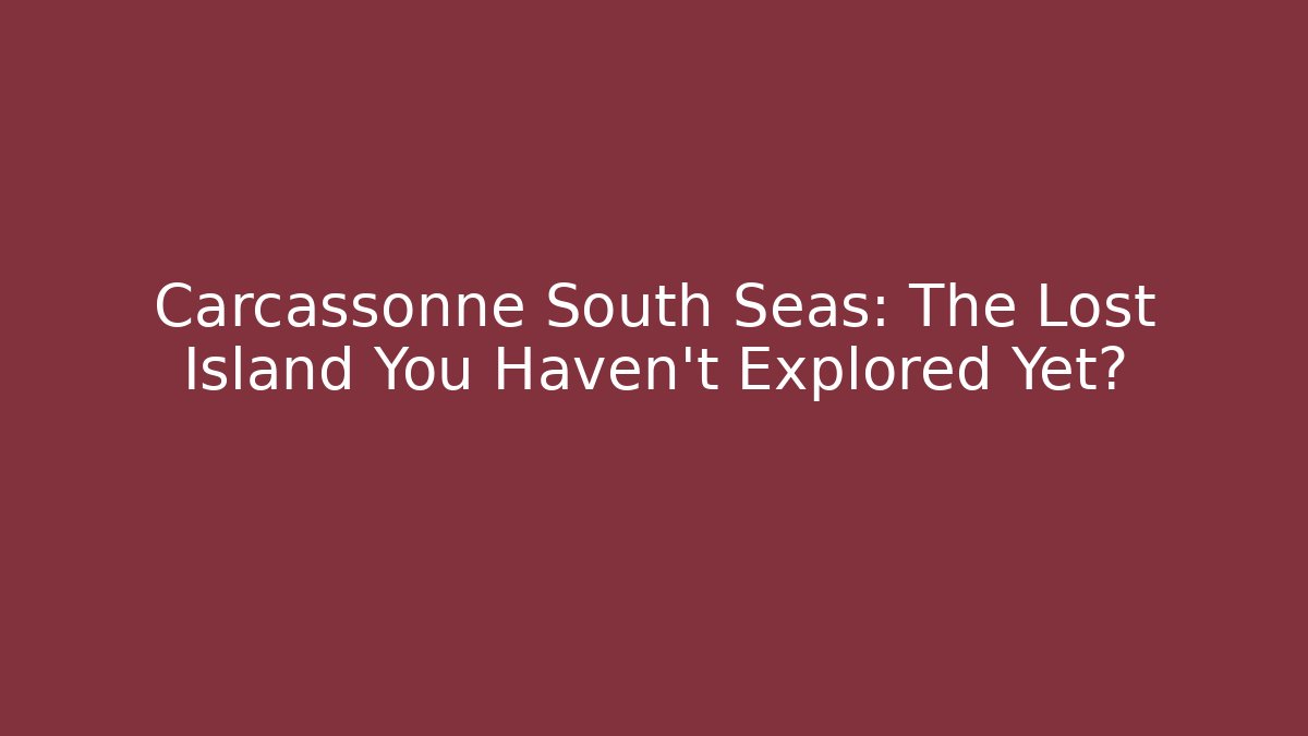 Carcassonne South Seas: The Lost Island You Haven't Explored Yet?