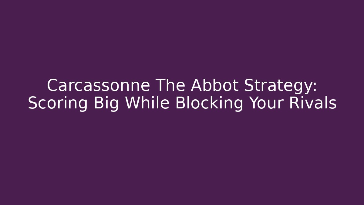 Carcassonne The Abbot Strategy: Scoring Big While Blocking Your Rivals - Critter Realm