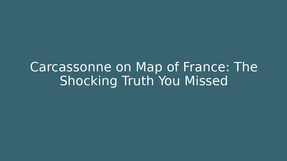 Carcassonne on Map of France: The Shocking Truth You Missed