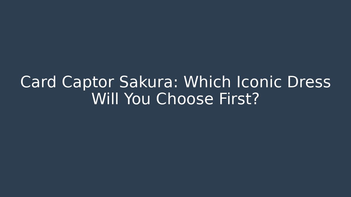 Card Captor Sakura: Which Iconic Dress Will You Choose First?