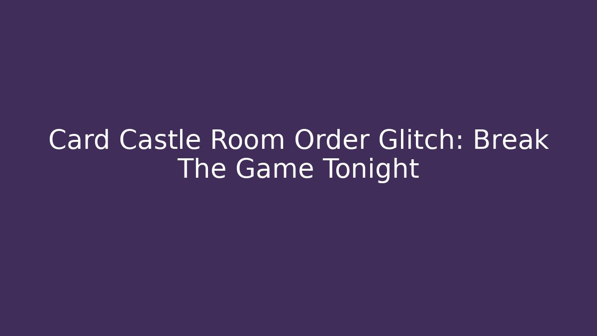 Card Castle Room Order Glitch: Break The Game Tonight
