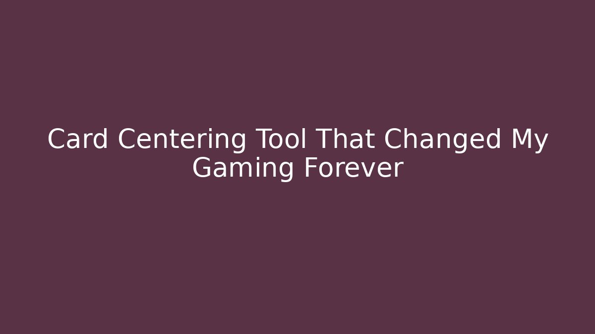 Card Centering Tool That Changed My Gaming Forever