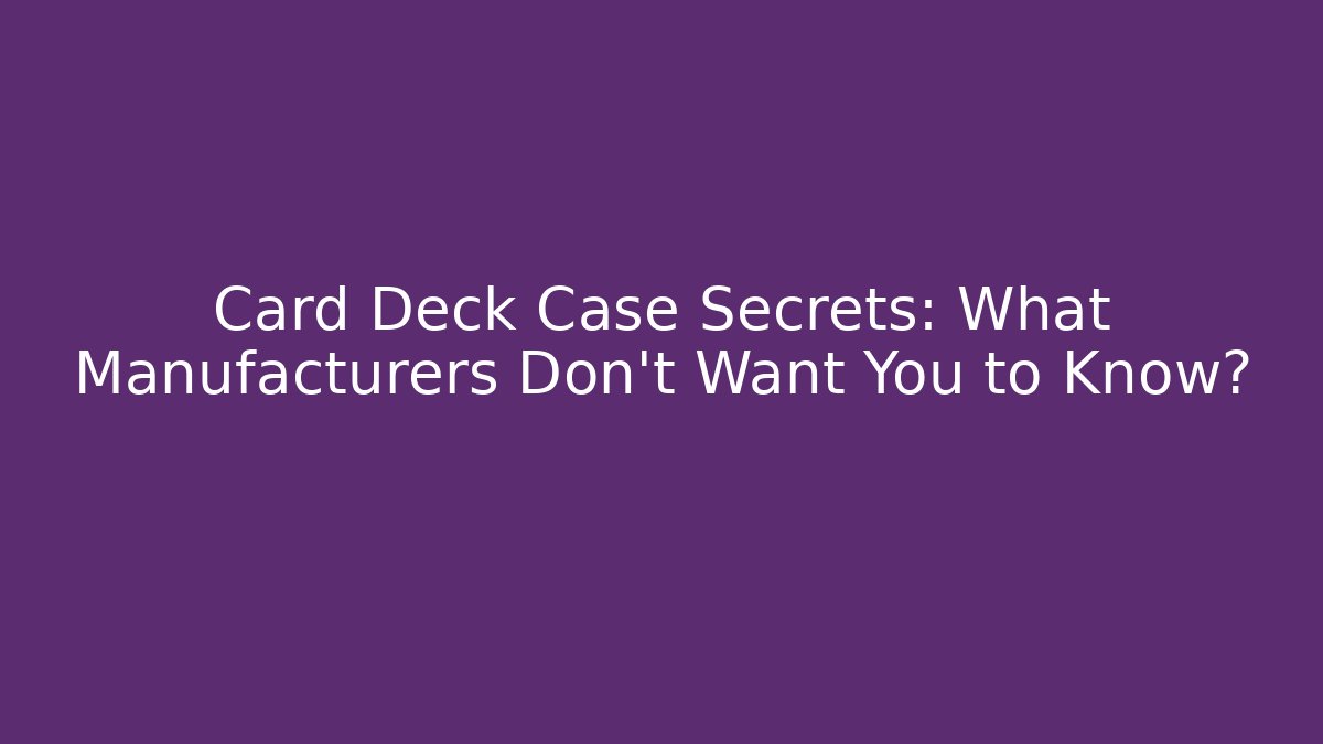 Card Deck Case Secrets: What Manufacturers Don't Want You to Know?