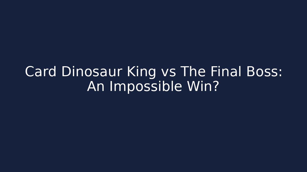 Card Dinosaur King vs The Final Boss: An Impossible Win?