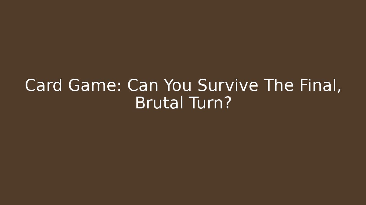 Card Game: Can You Survive The Final, Brutal Turn?