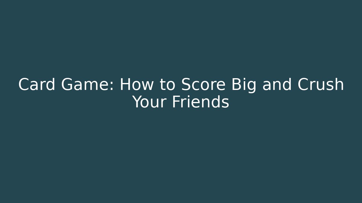 Card Game: How to Score Big and Crush Your Friends