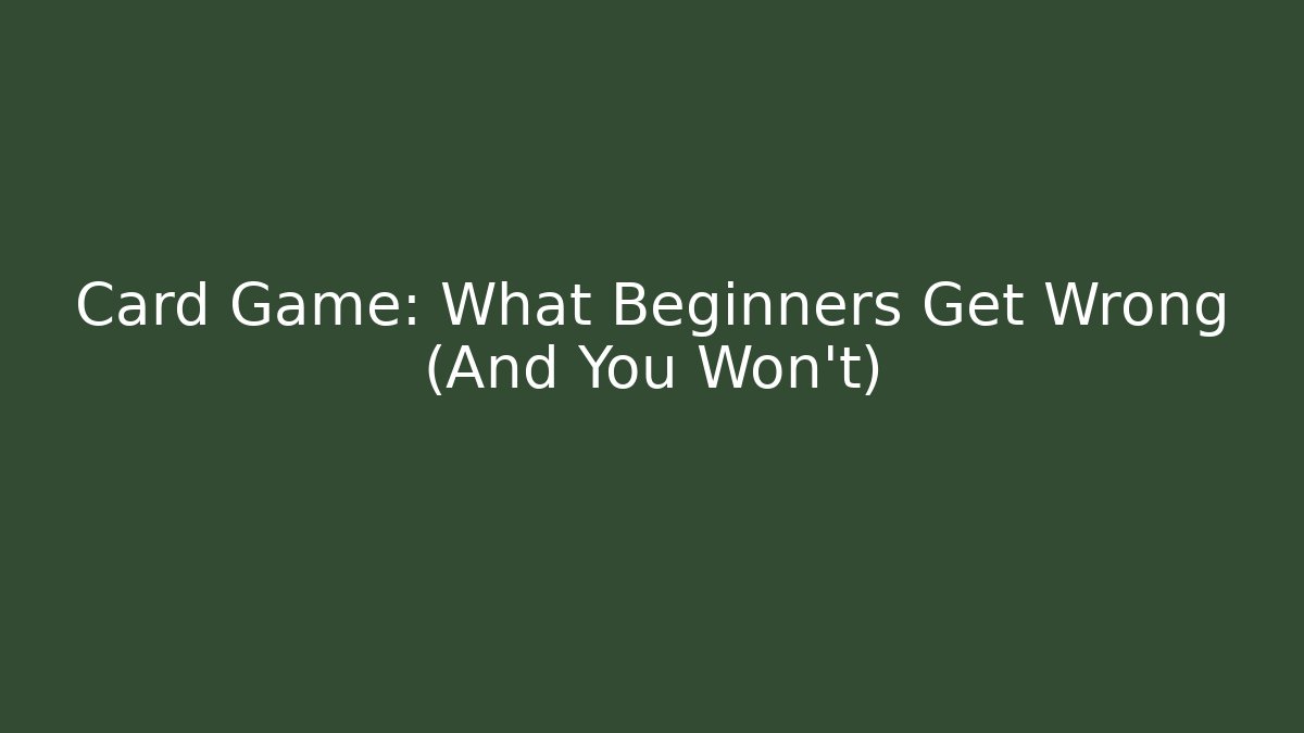 Card Game: What Beginners Get Wrong (And You Won't)