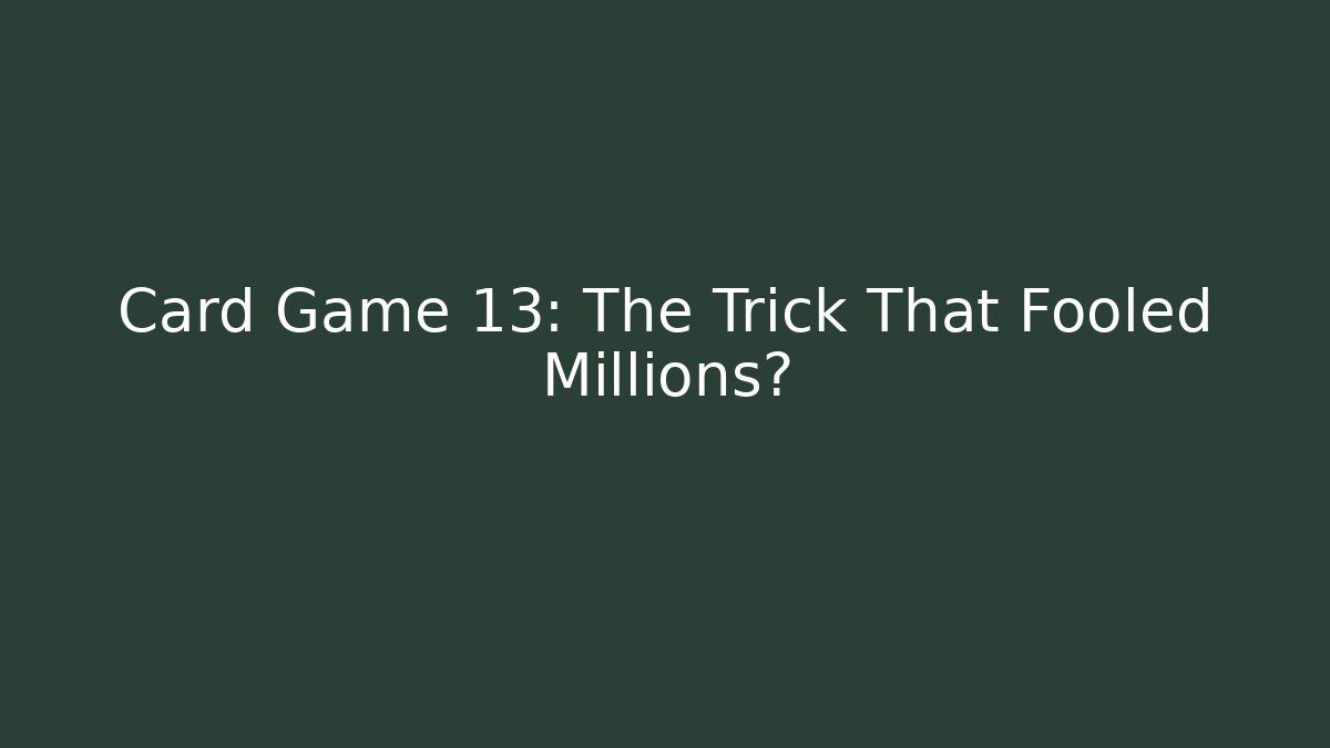 Card Game 13: The Trick That Fooled Millions?