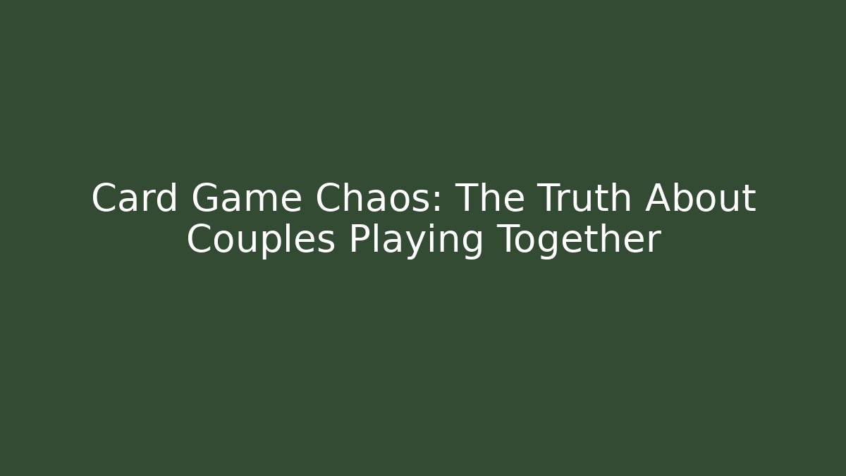Card Game Chaos: The Truth About Couples Playing Together