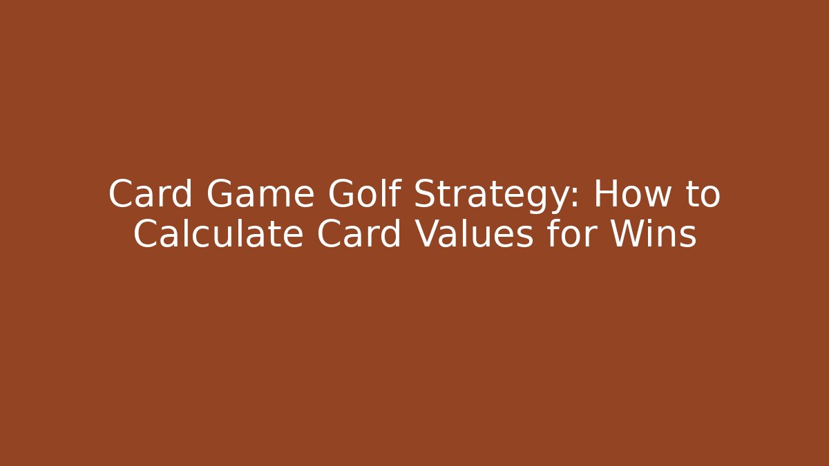 Card Game Golf Strategy: How to Calculate Card Values for Wins