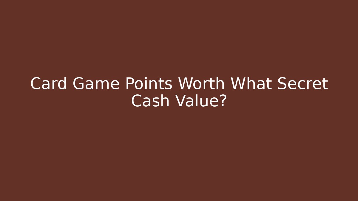 Card Game Points Worth What Secret Cash Value?