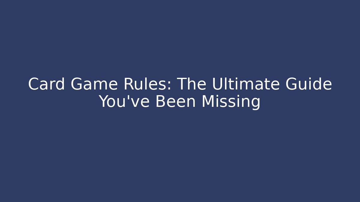 Card Game Rules: The Ultimate Guide You’ve Been Missing