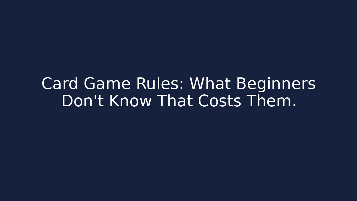 Card Game Rules: What Beginners Don’t Know That Costs Them.