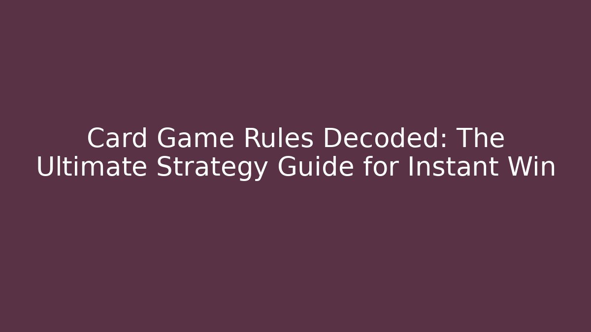 Card Game Rules Decoded: The Ultimate Strategy Guide for Instant Win
