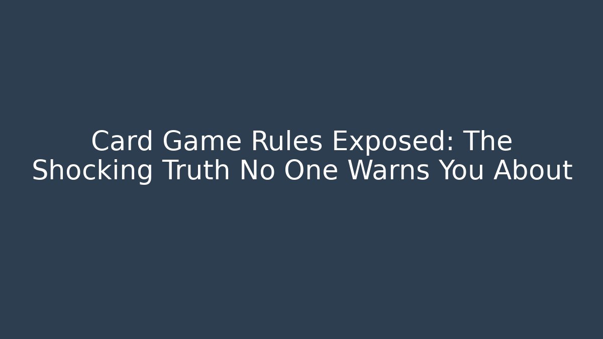 Card Game Rules Exposed: The Shocking Truth No One Warns You About