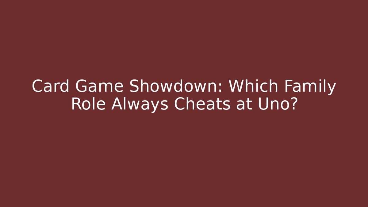 Card Game Showdown: Which Family Role Always Cheats at Uno?