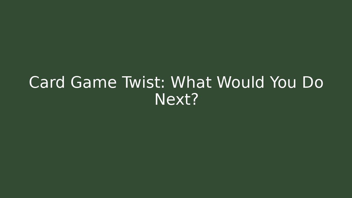 Card Game Twist: What Would You Do Next?