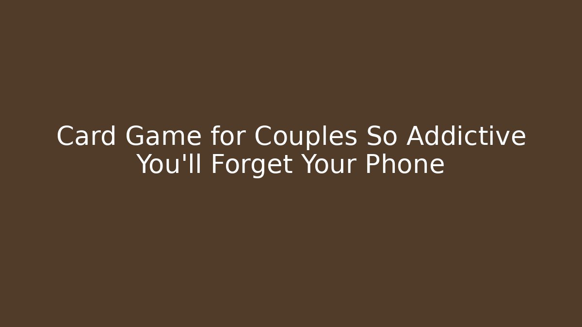 Card Game for Couples So Addictive You'll Forget Your Phone