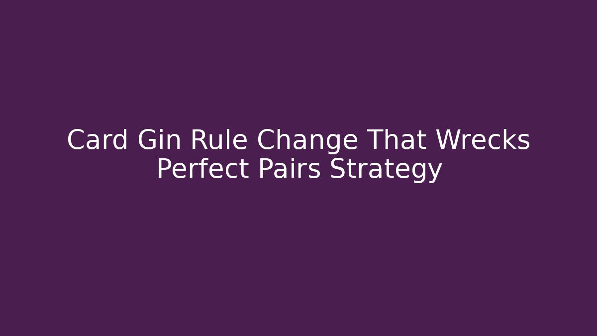 Card Gin Rule Change That Wrecks Perfect Pairs Strategy